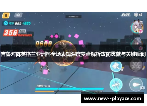 吉鲁对阵英格兰亚洲杯全场表现深度复盘解析攻防贡献与关键瞬间