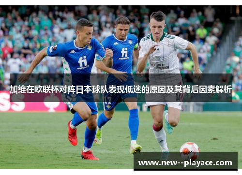 加维在欧联杯对阵日本球队表现低迷的原因及其背后因素解析