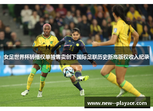 女足世界杯转播权单独售卖创下国际足联历史新高版权收入纪录