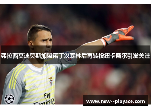 弗拉西莫迪莫斯加盟诺丁汉森林后再转投纽卡斯尔引发关注