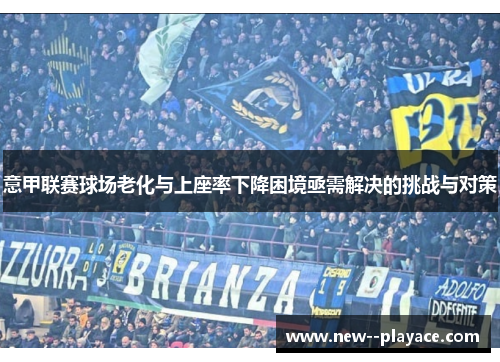 意甲联赛球场老化与上座率下降困境亟需解决的挑战与对策