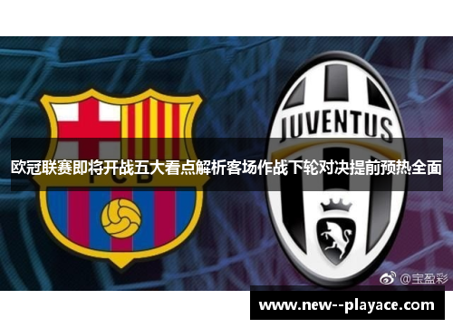 欧冠联赛即将开战五大看点解析客场作战下轮对决提前预热全面 欧冠联赛即将开战五大看点解析客场作战下轮对决提前预热全面